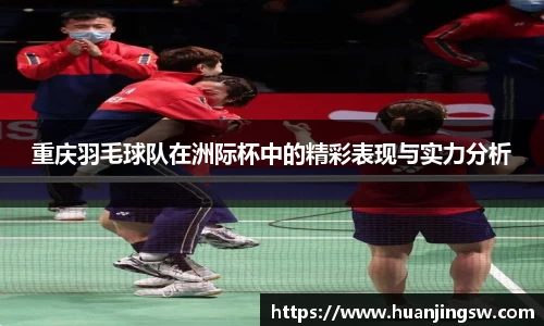 重庆羽毛球队在洲际杯中的精彩表现与实力分析